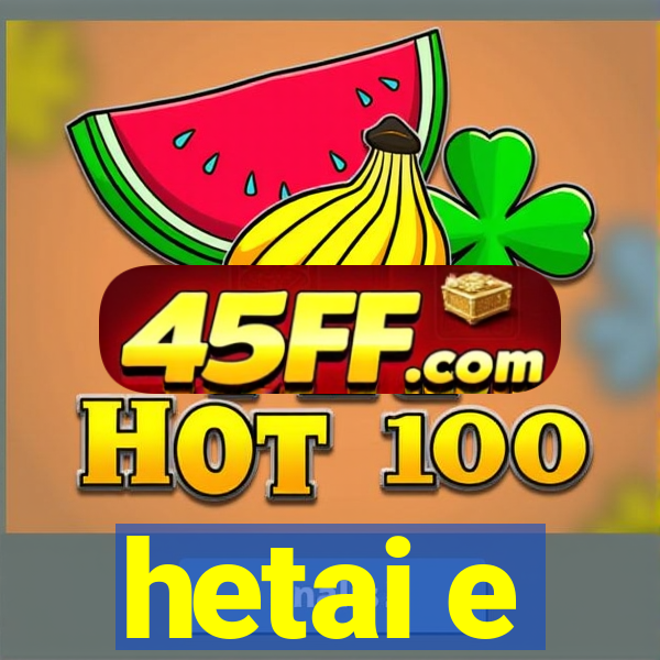 hetai e